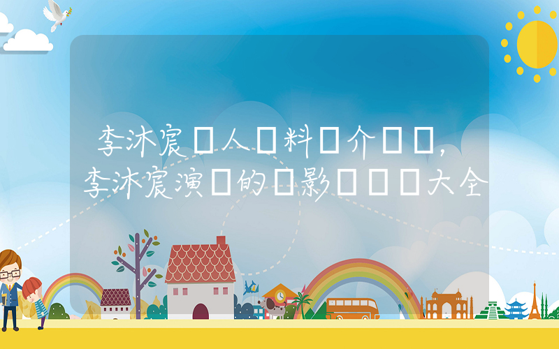 李沐宸個人資料簡介，李沐宸演過的電影電視劇大全插圖